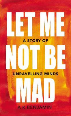 Let Me Not Be Mad: A Story of Unravelling Minds - Benjamin, A K