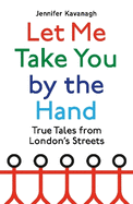 Let Me Take You by the Hand: True Tales from London's Streets