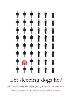 Let Sleeping Dogs Lie?: What Men Should Know Before Getting Tested for Prostate Cancer - Chapman, Simon, and Barratt, Alexandra, Professor, and Stockler, Martin