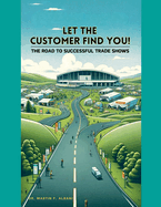 "LET THE CUSTOMER FIND YOU!" The Road To Successful Trade Shows