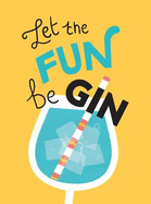 Let the Fun BeGIN: Recipes, Quotes and Statements for Gin Lovers