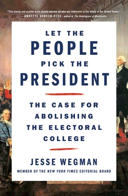 Let the People Pick the President: The Case for Abolishing the Electoral College - Wegman, Jesse