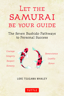 Let the Samurai Be Your Guide: The Seven Bushido Pathways to Personal Success