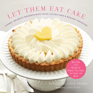 Let Them Eat Cake: Classic, Decadent Desserts with Vegan, Gluten-Free & Healthy Variations: More Than 80 Recipes for Cookies, Pies, Cakes, Ice Cream, and More!