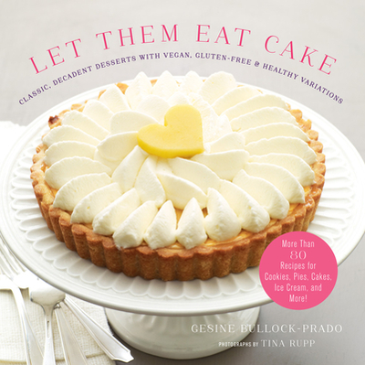 Let Them Eat Cake: Classic, Decadent Desserts with Vegan, Gluten-Free & Healthy Variations: More Than 80 Recipes for Cookies, Pies, Cakes, Ice Cream, and More! - Bullock-Prado, Gesine, and Tina Rupp Photos, Inc (Photographer)