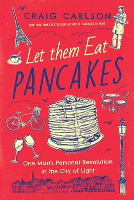 Let Them Eat Pancakes: One Man's Personal Revolution in the City of Light - Carlson, Craig