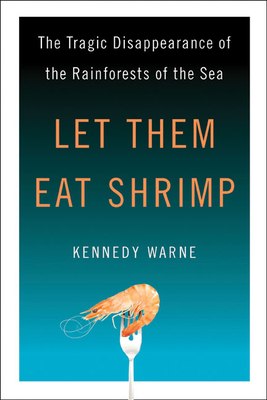 Let Them Eat Shrimp: The Tragic Disappearance of the Rainforests of the Sea - Warne, Kennedy