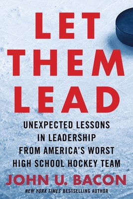 Let Them Lead: Unexpected Lessons in Leadership from America's Worst High School Hockey Team - Bacon, John U