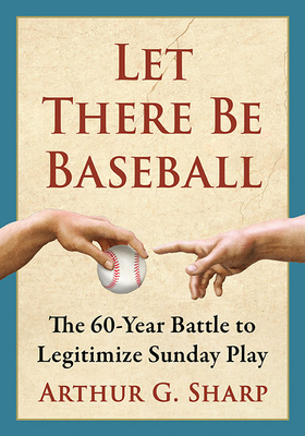 Let There Be Baseball: The 60-Year Battle to Legitimize Sunday Play - Sharp, Arthur G