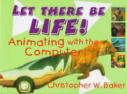 Let There Be Life!: Animating with the Computer - Baker, Christopher W