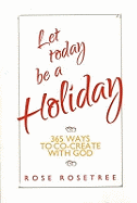 Let Today be a Holiday: 365 Ways to Co-Create with God