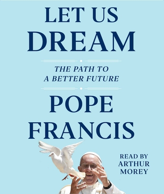 Let Us Dream: The Path to a Better Future - Francis, Pope, and Morey, Arthur (Read by)