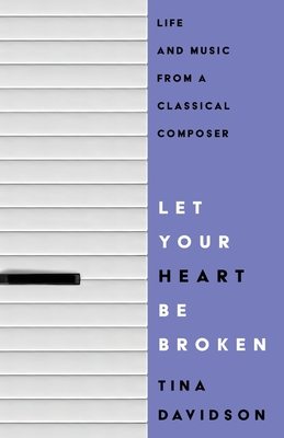 Let Your Heart Be Broken: Life and Music from a Classical Composer - Davidson, Tina