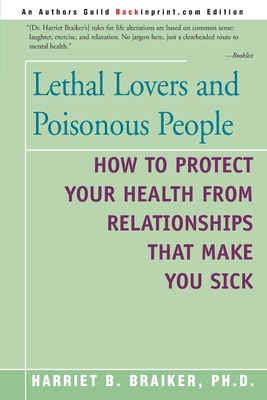 Lethal Lovers and Poisonous People: How to Protect Your Health from Relationships That Make You Sick - Braiker, Harriet B