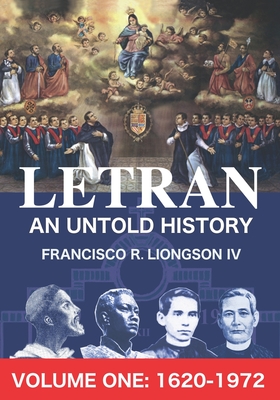 LETRAN An Untold History Volume One: 1620 - 1872 - Liongson, Francisco R, IV