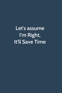 Let's assume I'm Right, It'll Save Time: Office Gag Gift For Coworker, Funny Notebook 6x9 Lined 110 Pages, Sarcastic Joke Journal, Cool Humor Birthday Stuff, Ruled Unique Diary, Perfect Motivational Appreciation Gift, White Elephant Gag Gift