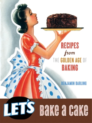 Let's Bake a Cake: Recipes from the Golden Age of Baking - Darling, Benjamin