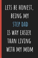 Lets be honest being my Step Dad is way easier than living with my Mom: Notebook, Funny Novelty gift for a great Dad, Great alternative to a card.