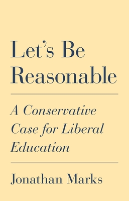 Let's Be Reasonable: A Conservative Case for Liberal Education - Marks, Jonathan