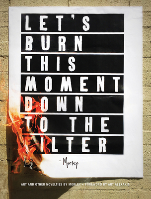Let's Burn This Moment Down to the Filter: Art and Other Novelties - Morley