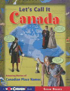 Let's Call It Canada: Amazing Stories of Canadian Place Names