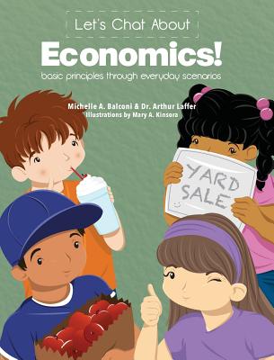 Let's Chat About Economics: Basic Principles Through Everyday Scenarios - Balconi, Michelle a, and Laffer, Arthur B, Dr., PhD