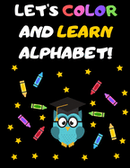 Let's Color and Learn Alphabet!: Coloring and Learning Letters, Words, Images - Education Book for Children (2-5 Year Old's)