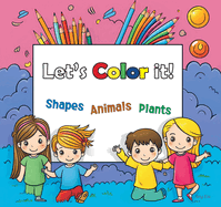 Lets Color it!: Shapes, Animals and Plants