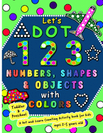 Let's Dot the 123 Numbers, Shapes, Objects with Colors - A Dot and Learn Counting Activity book for kids Ages 2 - 5 years: Do a dot page a day using Dot markers / Art Paint Daubers, makes the Fun toddler or preschool Kid Coloring book as a Wonderful Gift