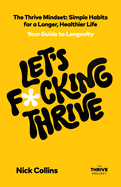 Let's F*cking Thrive: The Thrive Mindset - Simple Habits for a Longer, Healthier Life