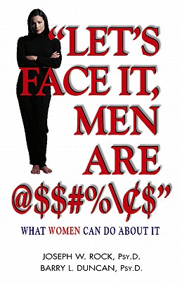 Let's Face It, Men Are @$#%: What Women Can Do about It - Rock, Joseph, and Duncan, Barry, Psy.D.