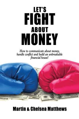 Let's Fight About Money: How to Communicate About Money, Handle Conflict and Build an Unbreakable Financial House! - Matthews, Chelsea, and Matthews, Martin