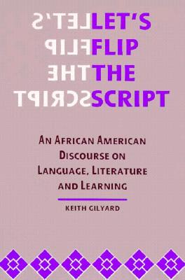 Let's Flip the Script: An African American Discourse on Language, Literature, and Learning - Gilyard, Keith