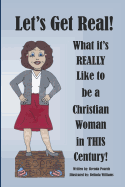 Let's Get Real! What It's REALLY Like to be a Christian Woman in THIS Century!: Second Edition