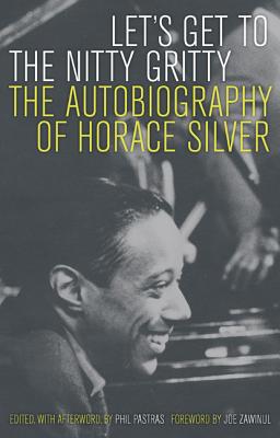 Let's Get to the Nitty Gritty: The Autobiography of Horace Silver - Silver, Horace, and Pastras, Phil (Editor), and Zawinul, Joe (Foreword by)