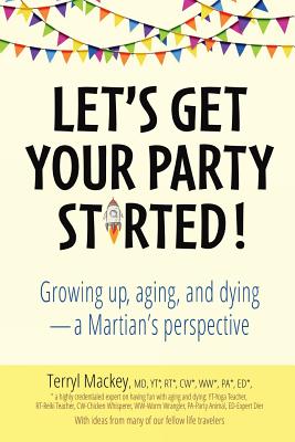 Let's Get Your Party Started!: Growing Up, Aging, and Dying-A Martian's Perspective - Mackey, Terryl, and Long, Mayapriya (Designer)