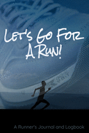 Let's Go For A Run!: A Runner's Journal and Logbook