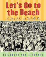 Let's Go to the Beach: A History of Sun and Fun by the Sea - Van Steenwyk, Elizabeth