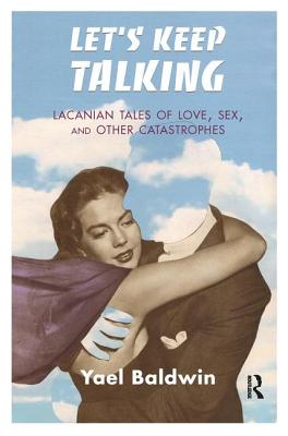 Let's Keep Talking: Lacanian Tales of Love, Sex, and Other Catastrophes - Baldwin, Yael Goldman