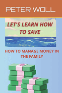 Let's Learn How to Save: A Guide for Financial Management for Saving, Discover How to Save and Become Richer, Learn to Manage Your Money, Live More Peacefully and Richly with a Managed Savings.