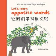 Let's Learn Opposite Words &#35753;&#25105;&#20204;&#23398;&#20064;&#21453;&#20041;&#35789;: A Bilingual Children's Book Written in Chinese, Pinyin and English, Introduce 30 Chinese characters