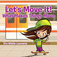 Let's Move It! What Makes Things Move (for Kiddie Learners)