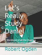 Let's Really Study Daniel: A Workbook of all the Chapters of Daniel in Chronological Order
