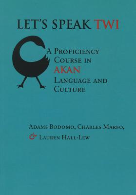 Let's Speak Twi: A Proficiency Course in Akan Language and Culture - Bodomo, Adams, Professor, and Hall-Lew, Lauren, and Marfo, Charles