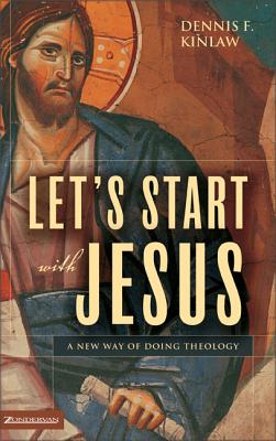 Let's Start with Jesus: A New Way of Doing Theology - Kinlaw, Dennis F