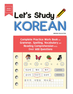 Let's Study Korean: Complete Practice Work Book for Grammar, Spelling, Vocabulary and Reading Comprehension with Over 600 Questions