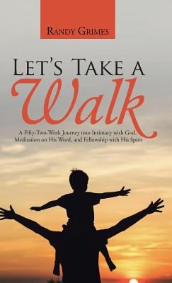 Let's Take a Walk: A Fifty-Two-Week Journey into Intimacy with God, Meditation on His Word, and Fellowship with His Spirit - Grimes, Randy