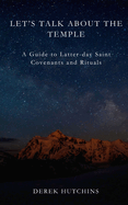 Let's Talk About the Temple: A Guide to Latter-day Saint Covenants and Rituals