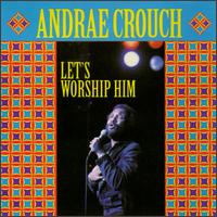 Let's Worship Him - Andrae Crouch