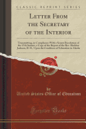 Letter from the Secretary of the Interior: Transmitting, in Compliance with a Senate Resolution of the 15th Instant, a Copy of the Report of the Rev. Sheldon Jackson, D. D., Upon the Condition of Education in Alaska (Classic Reprint)